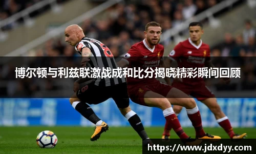 zoty中欧博尔顿与利兹联激战成和比分揭晓精彩瞬间回顾