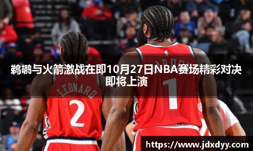 zoty中欧鹈鹕与火箭激战在即10月27日NBA赛场精彩对决即将上演