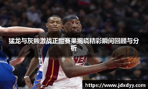 zoty中欧猛龙与灰熊激战正酣赛果揭晓精彩瞬间回顾与分析