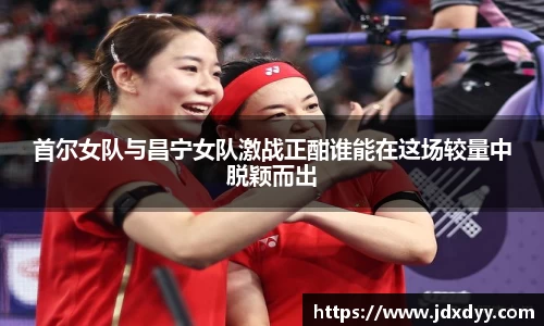 zoty中欧首尔女队与昌宁女队激战正酣谁能在这场较量中脱颖而出