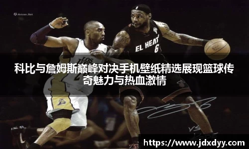 zoty中欧科比与詹姆斯巅峰对决手机壁纸精选展现篮球传奇魅力与热血激情