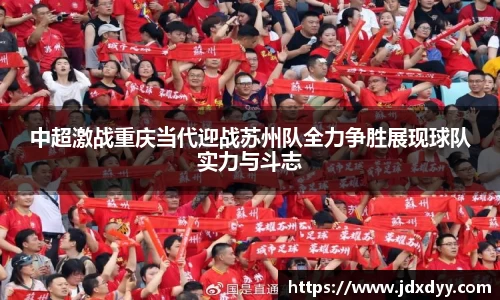 zoty中欧中超激战重庆当代迎战苏州队全力争胜展现球队实力与斗志